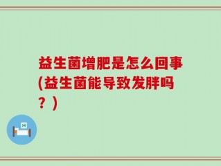 益生菌增肥是怎么回事(益生菌能导致发胖吗？)