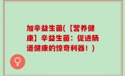 加辛益生菌(【营养健康】辛益生菌：促进肠道健康的惊奇利器！)