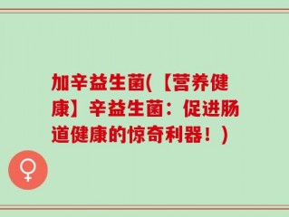 加辛益生菌(【营养健康】辛益生菌：促进肠道健康的惊奇利器！)