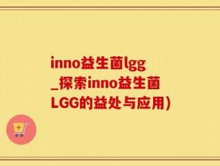 inno益生菌lgg_探索inno益生菌LGG的益处与应用)
