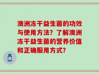 澳洲冻干益生菌的功效与使用方法？了解澳洲冻干益生菌的营养价值和正确服用方式？