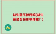 益生菌不掉秤吗(益生菌是否会影响体重？)