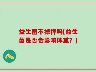 益生菌不掉秤吗(益生菌是否会影响体重？)