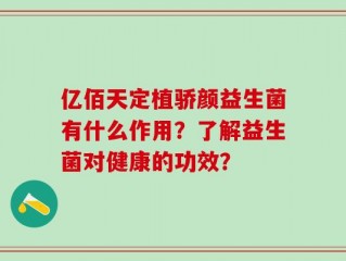 亿佰天定植骄颜益生菌有什么作用？了解益生菌对健康的功效？