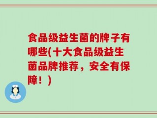 食品级益生菌的牌子有哪些(十大食品级益生菌品牌推荐，安全有保障！)