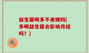 益生菌喝多不来姨妈(多喝益生菌会影响月经吗？)
