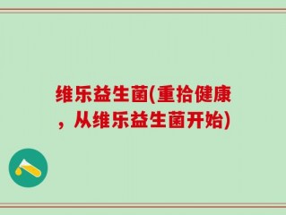 维乐益生菌(重拾健康，从维乐益生菌开始)