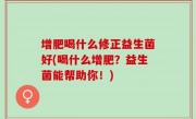 增肥喝什么修正益生菌好(喝什么增肥？益生菌能帮助你！)