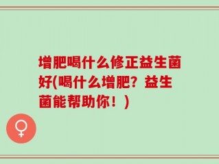 增肥喝什么修正益生菌好(喝什么增肥？益生菌能帮助你！)