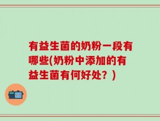 有益生菌的奶粉一段有哪些(奶粉中添加的有益生菌有何好处？)