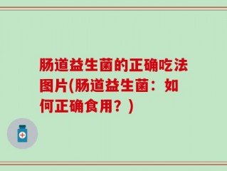 肠道益生菌的正确吃法图片(肠道益生菌：如何正确食用？)