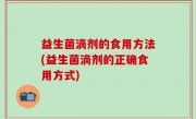 益生菌滴剂的食用方法(益生菌滴剂的正确食用方式)