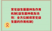 常见益生菌菌种及作用机制(益生菌种类及功效：全方位解读常见益生菌的作用机制)