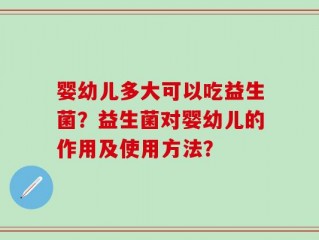 婴幼儿多大可以吃益生菌？益生菌对婴幼儿的作用及使用方法？
