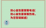 放心益生菌客服电话(放心益生菌客服热线，为您答疑解惑)