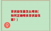 膏状益生菌怎么喂食(如何正确喂食膏状益生菌？)