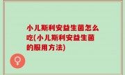 小儿斯利安益生菌怎么吃(小儿斯利安益生菌的服用方法)