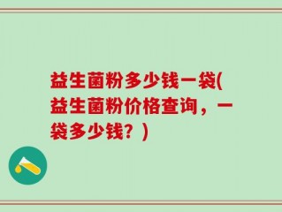 益生菌粉多少钱一袋(益生菌粉价格查询，一袋多少钱？)