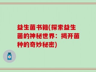 益生菌书籍(探索益生菌的神秘世界：揭开菌种的奇妙秘密)