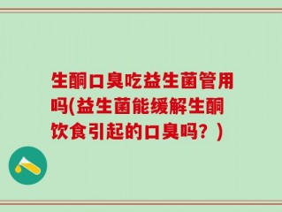 生酮口臭吃益生菌管用吗(益生菌能缓解生酮饮食引起的口臭吗？)