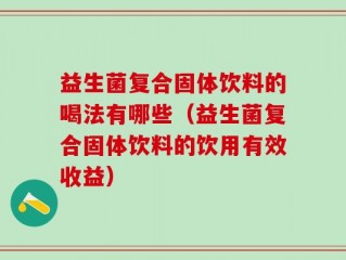 益生菌复合固体饮料的喝法有哪些（益生菌复合固体饮料的饮用有效收益）
