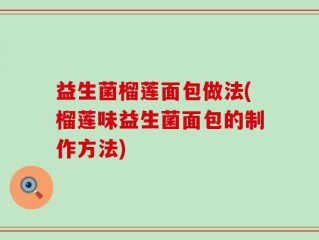 益生菌榴莲面包做法(榴莲味益生菌面包的制作方法)