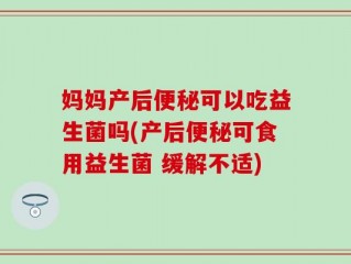 妈妈产后便秘可以吃益生菌吗(产后便秘可食用益生菌 缓解不适)