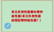 革兰氏阴性菌要吃哪种益生菌(革兰氏阴性菌应搭配哪种益生菌？)