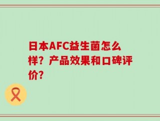 日本AFC益生菌怎么样？产品效果和口碑评价？