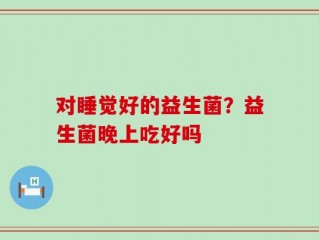 对睡觉好的益生菌？益生菌晚上吃好吗
