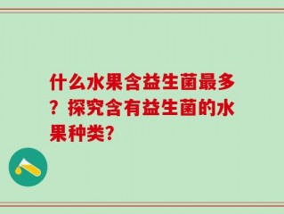 什么水果含益生菌最多？探究含有益生菌的水果种类？