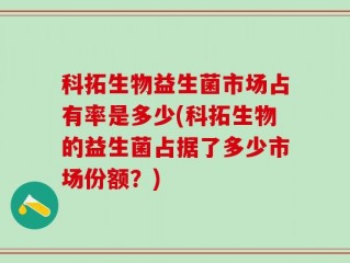 科拓生物益生菌市场占有率是多少(科拓生物的益生菌占据了多少市场份额？)