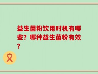益生菌粉饮用时机有哪些？哪种益生菌粉有效？