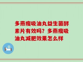 多燕瘦吸油丸益生菌酵素片有效吗？多燕瘦吸油丸减肥效果怎么样