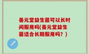 善元堂益生菌可以长时间服用吗(善元堂益生菌适合长期服用吗？)