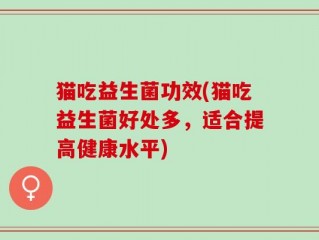 猫吃益生菌功效(猫吃益生菌好处多，适合提高健康水平)