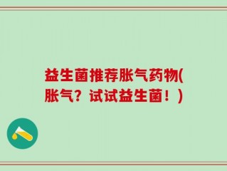 益生菌推荐胀气药物(胀气？试试益生菌！)