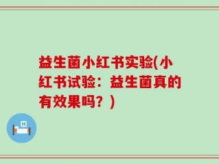 益生菌小红书实验(小红书试验：益生菌真的有效果吗？)
