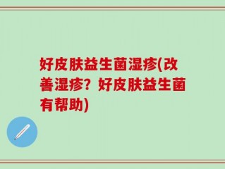 好皮肤益生菌湿疹(改善湿疹？好皮肤益生菌有帮助)
