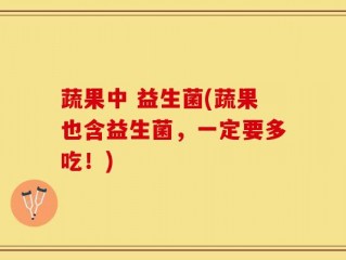 蔬果中 益生菌(蔬果也含益生菌，一定要多吃！)
