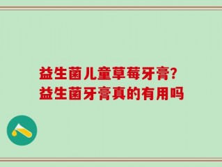 益生菌儿童草莓牙膏？益生菌牙膏真的有用吗