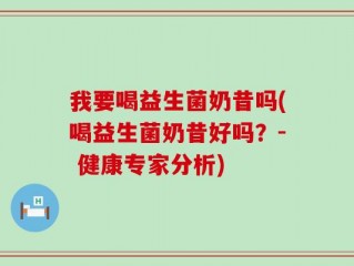 我要喝益生菌奶昔吗(喝益生菌奶昔好吗？- 健康专家分析)