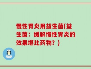 慢性胃炎用益生菌(益生菌：缓解慢性胃炎的效果堪比药物？)