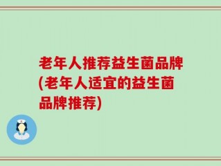 老年人推荐益生菌品牌(老年人适宜的益生菌品牌推荐)