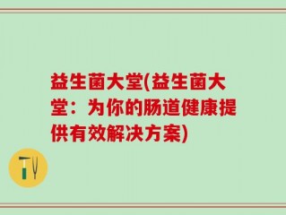 益生菌大堂(益生菌大堂：为你的肠道健康提供有效解决方案)
