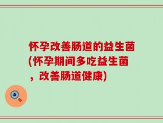 怀孕改善肠道的益生菌(怀孕期间多吃益生菌，改善肠道健康)