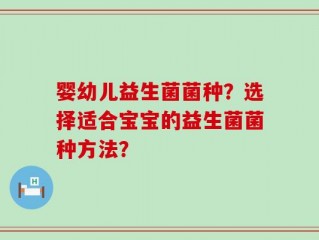 婴幼儿益生菌菌种？选择适合宝宝的益生菌菌种方法？