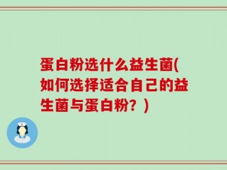 蛋白粉选什么益生菌(如何选择适合自己的益生菌与蛋白粉？)