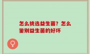 怎么挑选益生菌？怎么鉴别益生菌的好坏