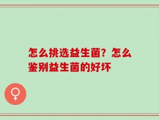 怎么挑选益生菌？怎么鉴别益生菌的好坏